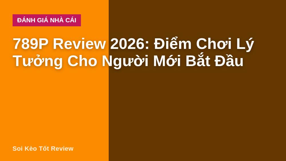 789P Review 2026: Điểm Chơi Lý Tưởng Cho Người Mới Bắt Đầu