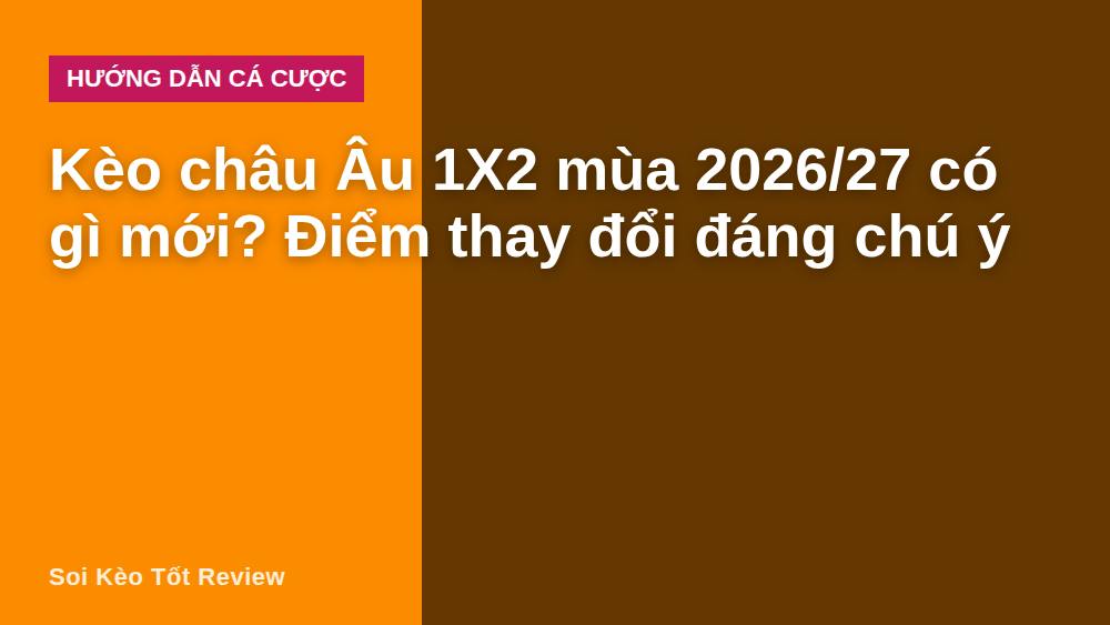 Kèo châu Âu 1X2 mùa 2026/27 có gì mới? Điểm thay đổi đáng chú ý