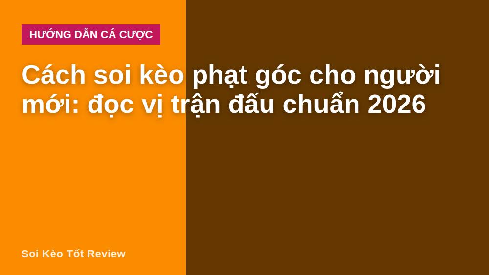 Cách soi kèo phạt góc cho người mới: đọc vị trận đấu chuẩn 2026
