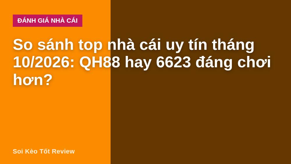 So sánh top nhà cái uy tín tháng 10/2026: QH88 hay 6623 đáng chơi hơn?