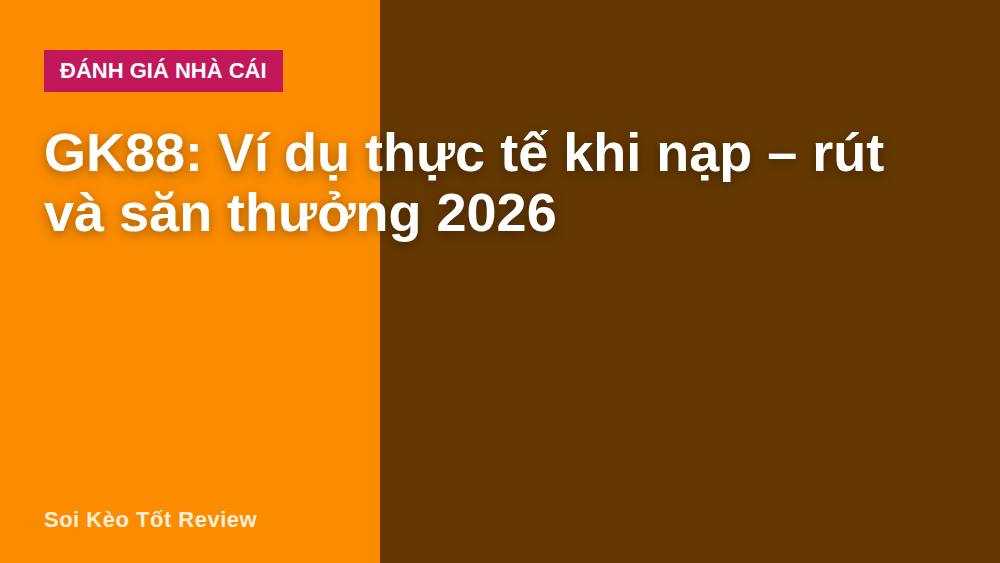 GK88: Ví dụ thực tế khi nạp – rút và săn thưởng 2026